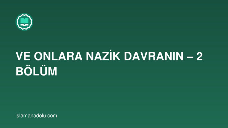 VE ONLARA NAZİK DAVRANIN – 2 BÖLÜM
