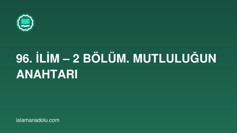 96. İLİM – 2 BÖLÜM. MUTLULUĞUN ANAHTARI